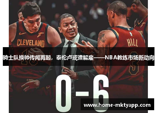 骑士队换帅传闻再起，泰伦卢或遭解雇——NBA教练市场新动向