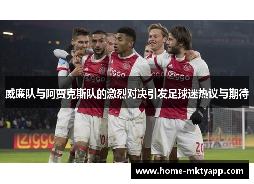 威廉队与阿贾克斯队的激烈对决引发足球迷热议与期待