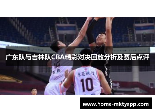 广东队与吉林队CBA精彩对决回放分析及赛后点评