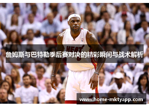 詹姆斯与巴特勒季后赛对决的精彩瞬间与战术解析