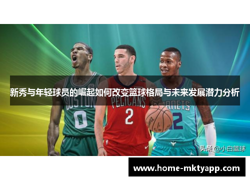 新秀与年轻球员的崛起如何改变篮球格局与未来发展潜力分析